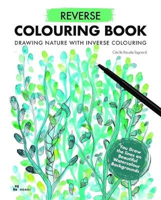 Reverse Coloring Book: Drawing Nature with Inverse Coloring - Cécile Baude-Tagnard