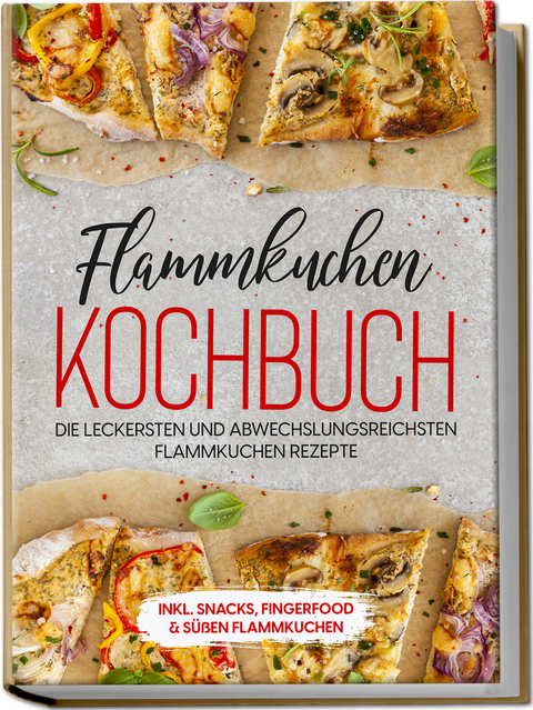 Flammkuchen Kochbuch: Die leckersten und abwechslungsreichsten Flammkuchen Rezepte – inkl. Snacks, Fingerfood & süßen Flammkuchen - Markus Brettschmidt