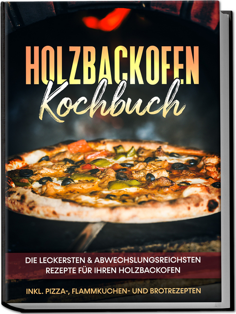 Holzbackofen Kochbuch: Die leckersten & abwechslungsreichsten Rezepte für Ihren Holzbackofen – inkl. Pizza-, Flammkuchen- und Brotrezepten - Markus Wurps