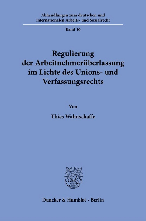 Regulierung der Arbeitnehmerüberlassung im Lichte des Unions- und Verfassungsrechts. - Thies Wahnschaffe