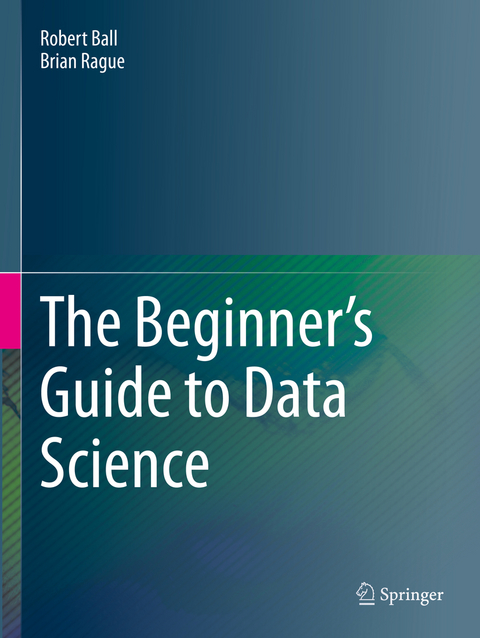 The Beginner's Guide to Data Science - Robert Ball, Brian Rague