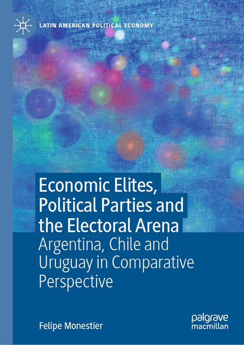 Economic Elites, Political Parties and the Electoral Arena - Felipe Monestier