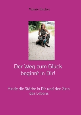 Der Weg zum Glück beginnt in Dir! - Valerie Fischer