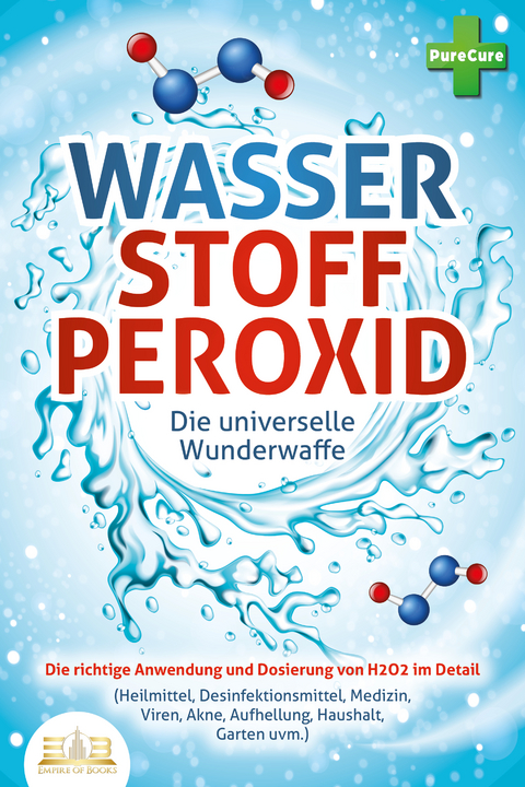 WASSERSTOFFPEROXID - Die universelle Wunderwaffe: Die richtige Anwendung und Dosierung von H2O2 im Detail (Heilmittel, Desinfektionsmittel, Medizin, Viren, Akne, Aufhellung, Haushalt, Garten uvm.) - Pure Cure