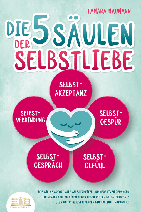 Die 5 Säulen der Selbstliebe: Wie Sie ab sofort alle Selbstzweifel und negativen Gedanken loswerden und zu einem neuen Leben voller Selbstbewusstsein und positivem Denken finden (inkl. Workbook) - Tamara Naumann