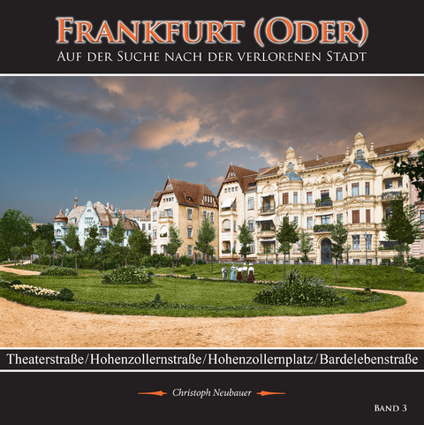 Frankfurt (Oder) - Auf der Suche nach der verlorenen Stadt - Band 3 (Theaterstraße/ Hohenzollernstraße/ Hohenzollernplatz/ Bardelebenstraße) - Christoph Neubauer