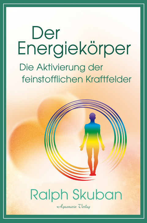 Der Energiekörper – Die Aktivierung der feinstofflichen Kraftfelder - Ralph Skuban