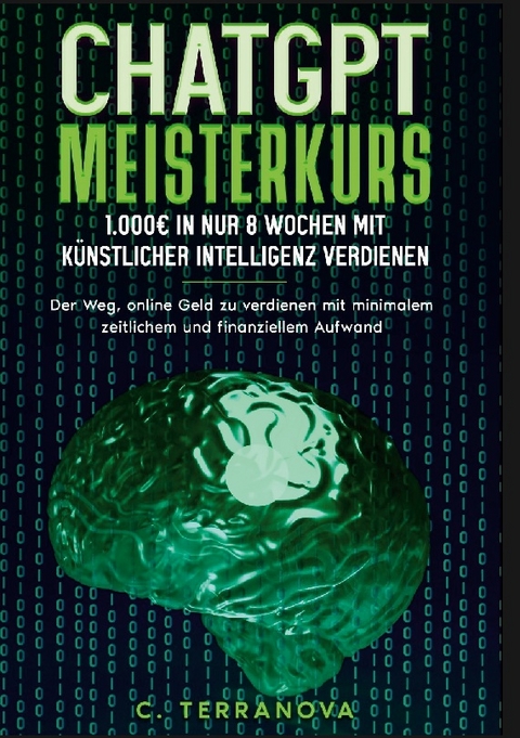 ChatGPT Meisterkurs: 1.000 Euro in nur 8 Wochen mit Künstlicher Intelligenz verdienen - C. Terranova