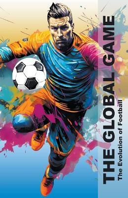 The Global Game - The Evolution Of Football - Pa Books