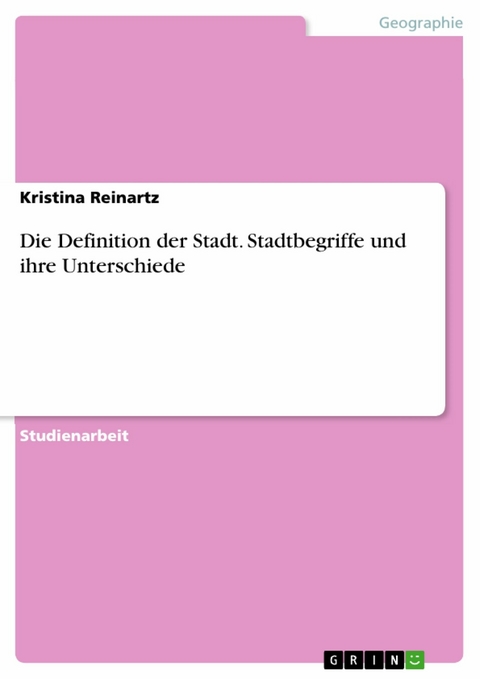 Die Definition der Stadt. Stadtbegriffe und ihre Unterschiede - Kristina Reinartz