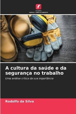 A cultura da saúde e da segurança no trabalho - Rodolfo da Silva