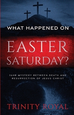 What Happened on Easter Saturday?. 36 hrs Mystery between Death and Resurrection of Jesus Christ - Trinity Royal