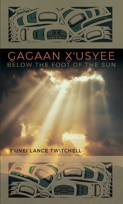 Gagaan X'usyee/Below the Foot of the Sun - X'Unei Lance Twitchell