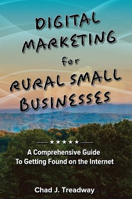 Digital Marketing for Rural Small Businesses - Chad J J Treadway