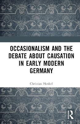 Occasionalism and the Debate about Causation in Early Modern Germany - Christian Henkel