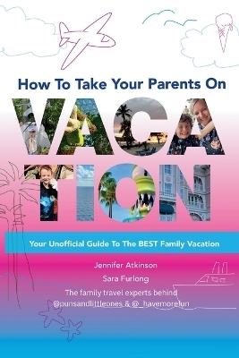 How To Take your Parents on Vacation - Sara Furlong, Jennifer Atkinson