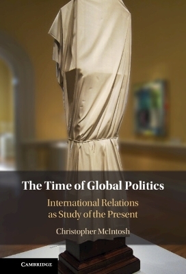 The Time of Global Politics - Christopher McIntosh