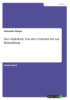 Das LÃ¤uferknie. Von den Ursachen bis zur Behandlung - Alexander BÃ¼rger