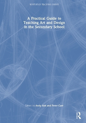 A Practical Guide to Teaching Art and Design in the Secondary School - 