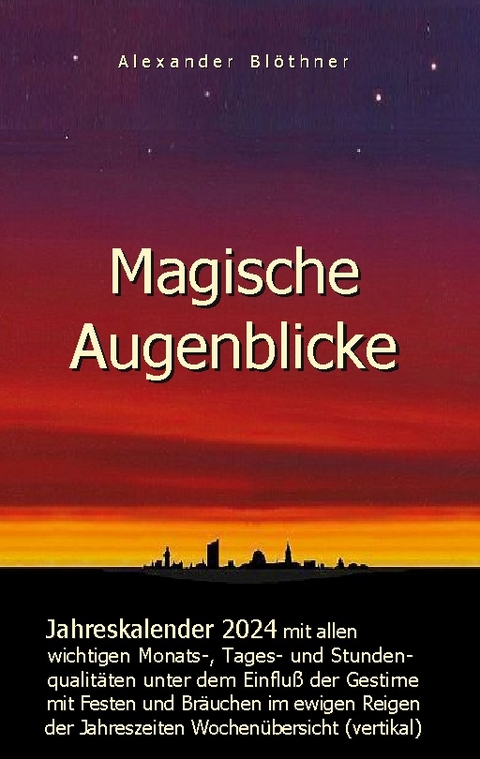 Magische Augenblicke 2024 - Jahreskalender mit allen wichtigen Monats-, Tages- und Stundenqualitäten unter dem Einfluss der Gestirne als robuste Alltagsausgabe mit vertikaler Wochenübersicht - Alexander Blöthner