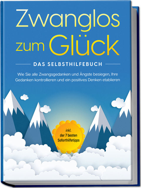 Zwanglos zum Glück - Das Selbsthilfebuch: Wie Sie alle Zwangsgedanken und Ängste besiegen, Ihre Gedanken kontrollieren und ein positives Denken etablieren - inkl. der 7 besten Soforthilfetipps - Kaspar Wendland