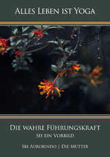 Die wahre Führungskraft - Sri Aurobindo, Die (d.i. Mira Alfassa) Mutter