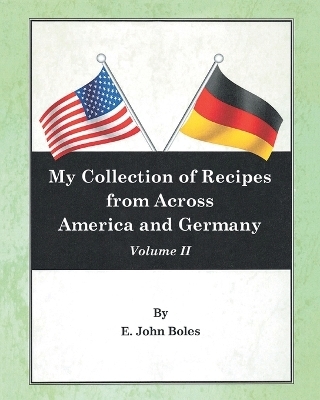 My Collection of Recipes from Across America and Germany - E John Boles