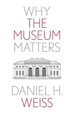 Why the Museum Matters - Daniel H. Weiss