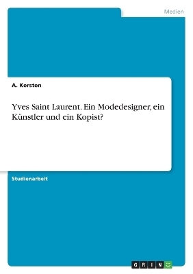 Yves Saint Laurent. Ein Modedesigner, ein KÃ¼nstler und ein Kopist? - A. Kersten