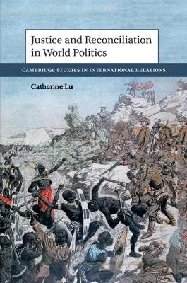 Justice and Reconciliation in World Politics - Catherine Lu