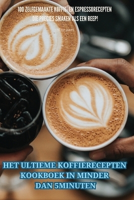 Het Ultieme Koffierecepten Kookboek in Minder Dan 5 Minuten -  Louise Smits