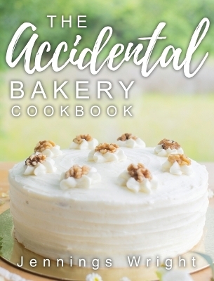 The Accidental Bakery Cookbook - Jennings Wright