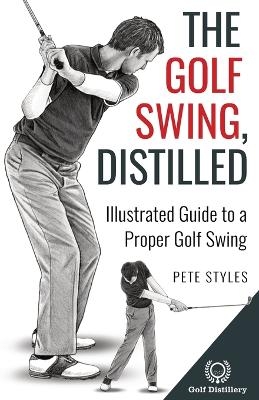 The Golf Swing, Distilled - Pete Styles