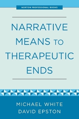 Narrative Means to Therapeutic Ends - David Epston, Michael White