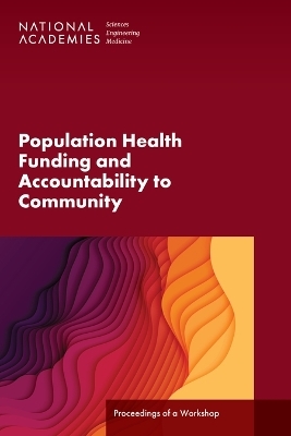 Population Health Funding and Accountability to Community - Engineering National Academies of Sciences  and Medicine,  Health and Medicine Division,  Board on Population Health and Public Health Practice,  Roundtable on Population Health Improvement