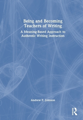 Being and Becoming Teachers of Writing - Andrew P. Johnson