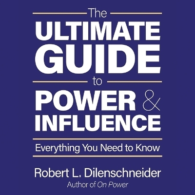 The Ultimate Guide to Power and Influence - Robert L Dilenschneider