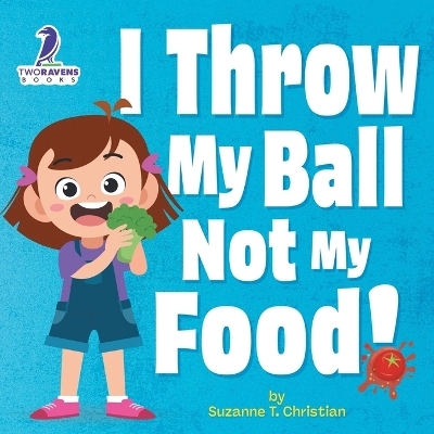 I Throw My Ball, Not My Food! - Suzanne T Christian, Two Little Ravens