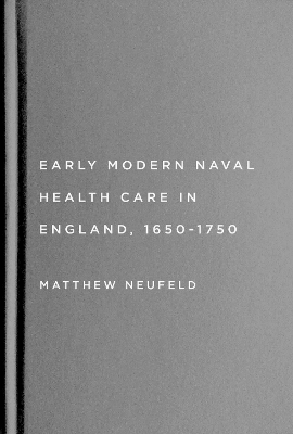 Early Modern Naval Health Care in England, 1650–1750 - Matthew Neufeld