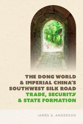 The Dong World and Imperial China’s Southwest Silk Road - James A. Anderson