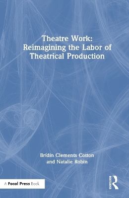 Theatre Work: Reimagining the Labor of Theatrical Production - Brídín Clements Cotton, Natalie Robin