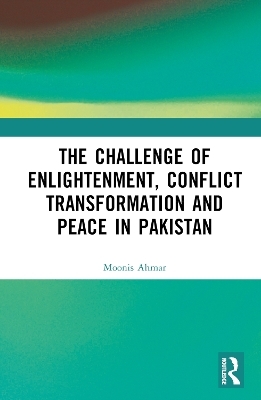 The Challenge of Enlightenment, Conflict Transformation and Peace in Pakistan - Moonis Ahmar