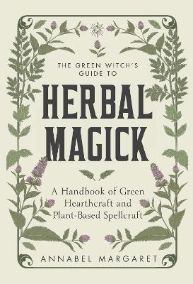 The Green Witch's Guide to Herbal Magick - Annabel Margaret