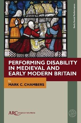 Performing Disability in Medieval and Early Modern Britain - Mark C. Chambers