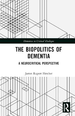 The Biopolitics of Dementia - James Rupert Fletcher