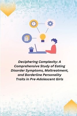 A Comprehensive Study of Eating Disorder Symptoms, Maltreatment, and Borderline Personality Traits in Pre-Adolescent Girls - Oliver Jack