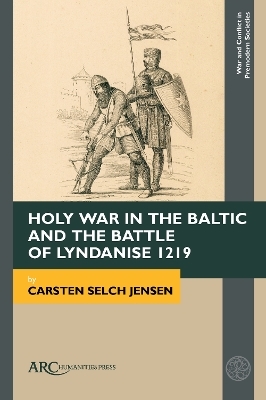 Holy War in the Baltic and the Battle of Lyndanise 1219 - Carsten Selch Jensen