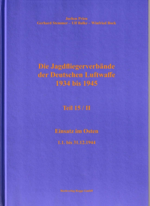 Die Jagdfliegerverbände der Deutschen Luftwaffe 1934 bis 1945 / Die Jagdfliegerverbände der Deutschen Luftwaffe 1934 bis 1945 Teil 15/II - Jochen Prien, Gerhard Stemmer, Ulf Balke, Winfried Bock