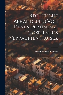 Rechtliche Abhandlung von denen Pertinenz-Stücken eines verkauften Hauses. - Ernst Christian Westphal