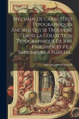 Spécimen De Caractères Typographiques Anciens Qui Se Trouvent Dans La Collection Typographique De Joh. Enschedé Et Fils, Imprimeurs À Harlem... - Adriaan Justus Enschedé